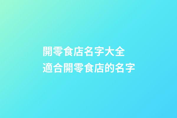 開零食店名字大全 適合開零食店的名字-第1張-店鋪起名-玄機派